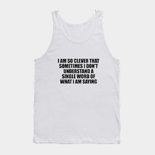 I am so clever that sometimes I don't understand a single word of what I am saying Tank Top